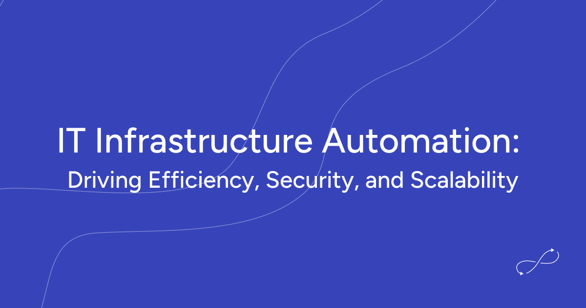 IT Infrastructure Automation: Driving Efficiency, Security, and Scalability